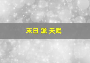 末日 泷 天赋